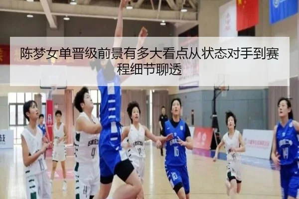 陈梦女单晋级前景有多大看点从状态对手到赛程细节聊透