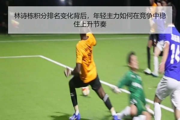 林诗栋积分排名变化背后，年轻主力如何在竞争中稳住上升节奏